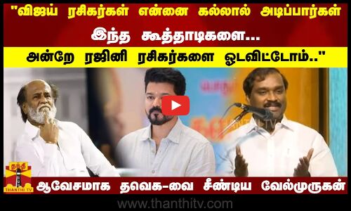 விஜய் ரசிகர்கள் என்னை கல்லால் அடிப்பார்கள்.. இந்த கூத்தாடிகளை; ரஜினி ரசிகர்களை.. - வேல்முருகன்