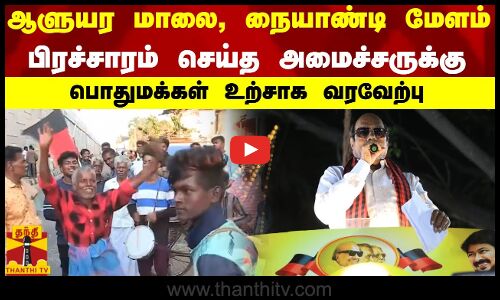 ஆளுயர மாலை, நையாண்டி மேளம் - பிரச்சாரம் செய்த அமைச்சருக்கு பொதுமக்கள் உற்சாக வரவேற்பு