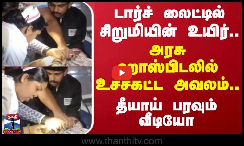 டார்ச் லைட்டில் சிறுமியின் உயிர்.. அரசு ஹாஸ்பிடலில் உச்சகட்ட அவலம்.. தீயாய் பரவும் வீடியோ