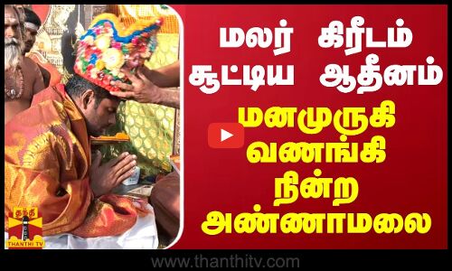மலர் கிரீடம் சூட்டிய ஆதீனம்... மனமுருகி வணங்கி நின்ற அண்ணாமலை