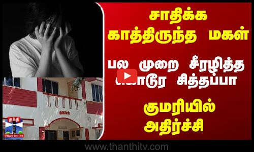 மகளை பல முறை மிரட்டி சீரழித்த கொடூர சித்தப்பா...  குமரியில் அதிர்ச்சி