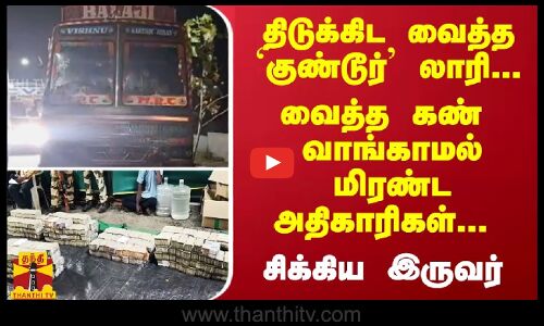 திடுக்கிட வைத்த `குண்டூர் லாரி... வைத்த கண் வாங்காமல் மிரண்ட அதிகாரிகள்... சிக்கிய இருவர்
