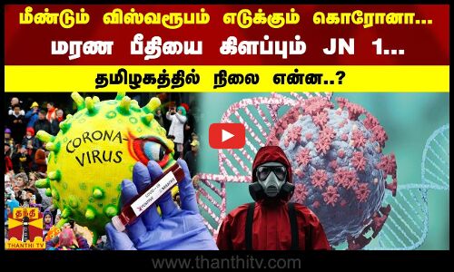மீண்டும் விஸ்வரூபம் எடுக்கும் கொரோனா... மரண பீதியை கிளப்பும் JN 1... தமிழகத்தில் நிலை என்ன..?