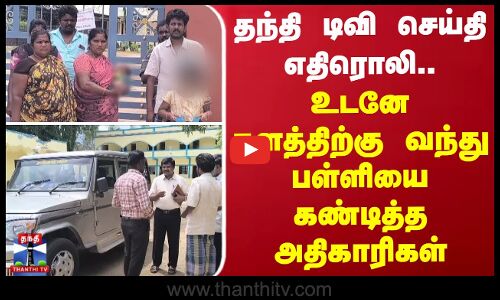 தந்தி டிவி செய்தி எதிரொலி.. உடனே களத்திற்கு வந்து பள்ளியை கண்டித்த அதிகாரிகள்