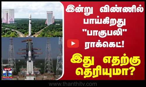 ISRO | இன்று விண்ணில் பாய்கிறது பாகுபலி ராக்கெட்... இது எதற்கு தெரியுமா?