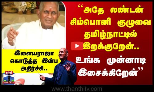 அதே லண்டன் சிம்பொனி குழுவை தமிழ்நாட்டில் இறக்குறேன்..’’ இளையராஜா கொடுத்த இன்ப அதிர்ச்சி
