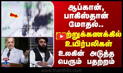 Afghan vs Pakistan | ஆப்கான், பாகிஸ்தான் மோதல்.. நூற்றுக்கணக்கில் உயிர்பலிகள்.. அடுத்த பதற்றம்