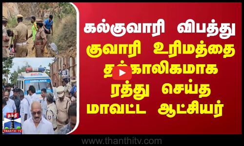 கல்குவாரி விபத்து குவாரி உரிமத்தை தற்காலிகமாக ரத்து செய்த மாவட்ட ஆட்சியர்