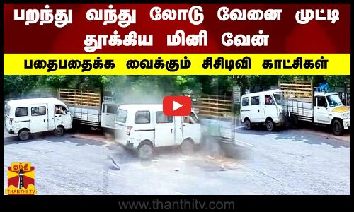 பறந்து வந்து லோடு வேன்னை  முட்டி தூக்கிய மினி வேன்.. பதைபதைக்க வைக்கும் சிசிடிவி காட்சிகள்