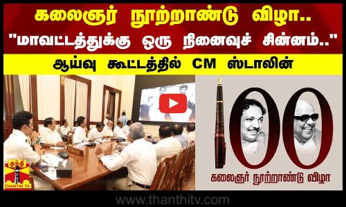கலைஞர் நூற்றாண்டு விழா.. மாவட்டத்துக்கு ஒரு நினைவுச் சின்னம்..ஆய்வு கூட்டத்தில் CM ஸ்டாலின்