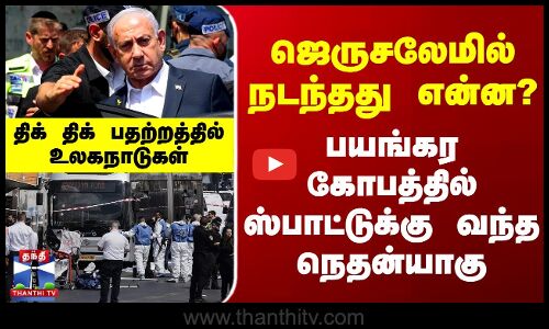 Jerusalem Attack | ஜெருசலேமில் நடந்தது என்ன? - பயங்கர கோபத்தில் ஸ்பாட்டுக்கு வந்த நெதன்யாகு