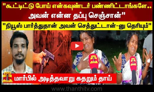 கூட்டிட்டு போய் என்கவுண்டர் பண்ணிட்டாங்களே அவன் என்ன தப்பு செஞ்சான்மார்பில் அடித்தவாறு கதறும் தாய்