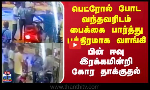 பெட்ரோல் போட வந்தவரிடம் பைக்கை பார்த்து பத்திரமாக வாங்கி பின் ஈவு இரக்கமின்றி கோர தாக்குதல்