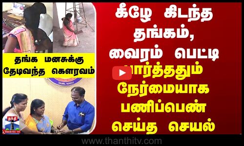 கீழே கிடந்த தங்கம், வைரம் பெட்டி - பார்த்ததும் நேர்மையாக பணிப்பெண் செய்த செயல்