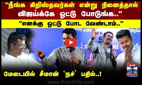 நீங்க கிறிஸ்தவர்கள் என்று நினைத்தால் விஜய்க்கே ஓட்டு போடுங்க.. மேடையில் சீமான் `நச் பதில்..!