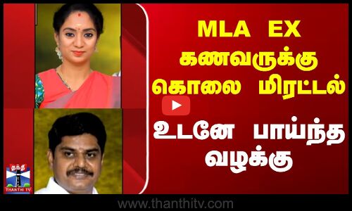 MLA EX கணவருக்கு கொலை மிரட்டல் உடனே பாய்ந்த வழக்கு