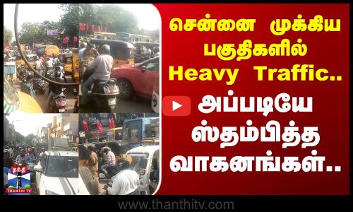 Chennai | Traffic | சென்னை முக்கிய பகுதிகளில் Heavy Traffic.. அப்படியே ஸ்தம்பித்த வாகனங்கள்..