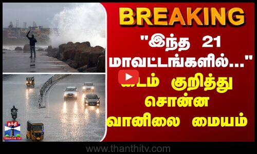 BREAKING | Weather Report | இந்த 21 மாவட்டங்களில்... - டைம் குறித்து சொன்ன வானிலை மையம்