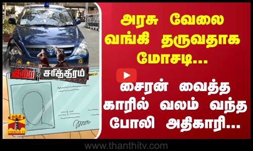அரசு வேலை வங்கி தருவதாக மோசடி...சைரன் வைத்த காரில் வலம் வந்த போலி அதிகாரி...