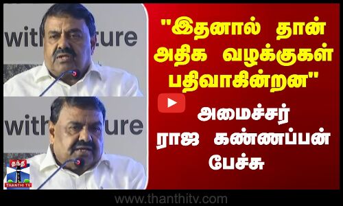 இதனால் தான் அதிக வழக்குகள் பதிவாகின்றனஅமைச்சர் ராஜ கண்ணப்பன் பேச்சு