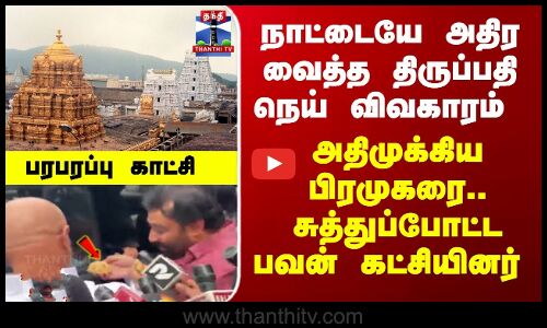 Tirupati | Tirumala | திருப்பதி நெய் விவகாரம்.. அதிமுக்கிய பிரமுகரை.. சுத்துப்போட்ட பவன் கட்சியினர்