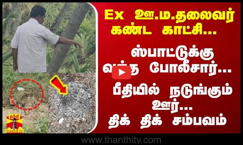 Ex ஊ.ம.தலைவர் கண்ட காட்சி- ஸ்பாட்டுக்கு வந்த போலீசார்... பீதியில் நடுங்கும் ஊர்...திக் திக் சம்பவம்