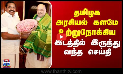 Edappadi | Amitshah | தமிழக அரசியல் களமே உற்றுநோக்கிய இடத்தில் இருந்து வந்த செய்தி
