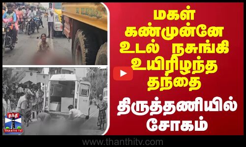 மகள் கண்முன்னே உடல் நசுங்கி உயிரிழந்த தந்தை - திருத்தணியில் சோகம்