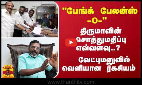 பேங்க் பேலன்ஸ் -0- திருமாவளவனின் சொத்துமதிப்பு எவ்வளவு..? வேட்புமனுவில் வெளியான ரகசியம்