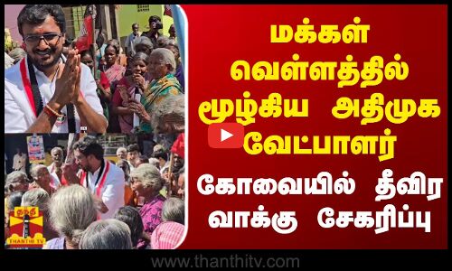 மக்கள் வெள்ளத்தில் மூழ்கிய அதிமுக வேட்பாளர் - கோவையில்  தீவிர  வாக்கு  சேகரிப்பு