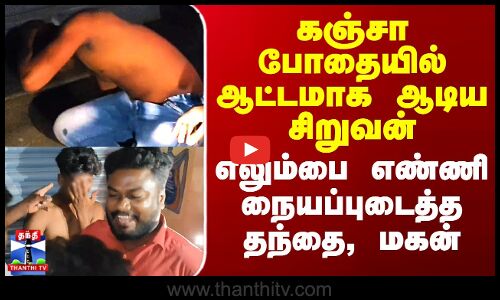 கஞ்சா போதையில் ஆட்டமாக ஆடிய சிறுவன் - எலும்பை எண்ணி நையப்புடைத்த தந்தை, மகன்