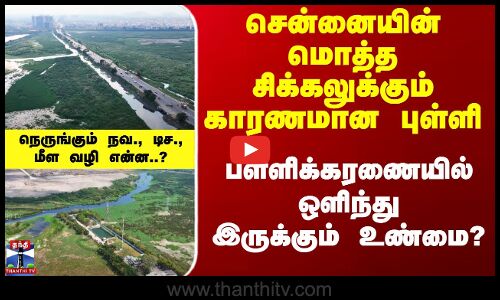 சென்னையின் சிக்கலுக்கும் காரணமான புள்ளி -பள்ளிக்கரணையில் இருக்கும் உண்மை?
