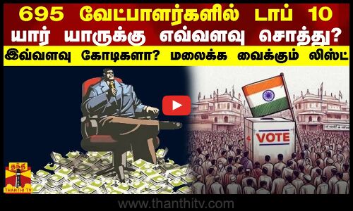 695 வேட்பாளர்களில் டாப் 10  யார் யாருக்கு எவ்வளவு சொத்து?