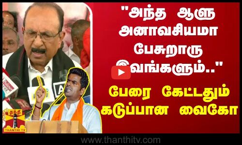 அந்த ஆளு அனாவசியமா பேசுறாரு இவங்களும்..  பேரை கேட்டதும் கடுப்பான வைகோ