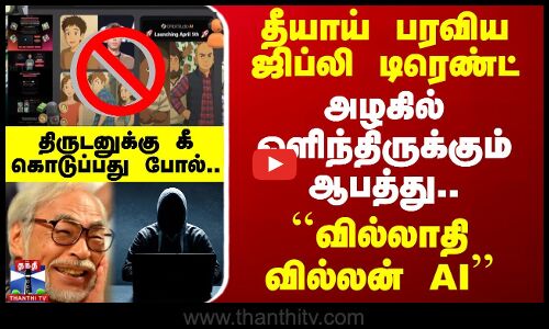 தீயாய் பரவிய ஜிப்லி டிரெண்ட் - அழகில் ஒளிந்திருக்கும் ஆபத்து.. ``வில்லாதி வில்லன் AI
