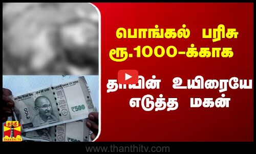 பொங்கல் பரிசு ரூ.1000-க்காக தாயின் தலை சிதைத்து  உயிரையே எடுத்த மகன்