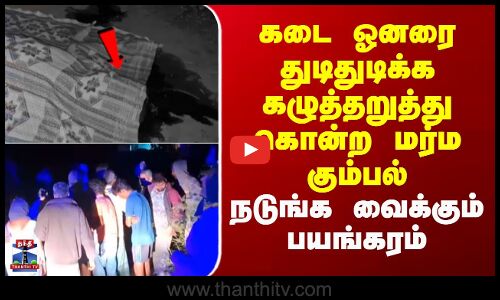 Vaniyambadi | கடை உரிமையாளர் துடிதுடிக்க கழுத்தறுத்து கொன்ற மர்ம கும்பல் - நடுங்க வைக்கும் பயங்கரம்