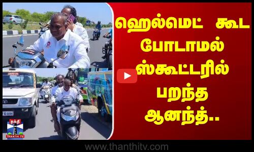 ஹெல்மெட் கூட போடாமல் ஸ்கூட்டரில் பறந்த ஆனந்த்..
