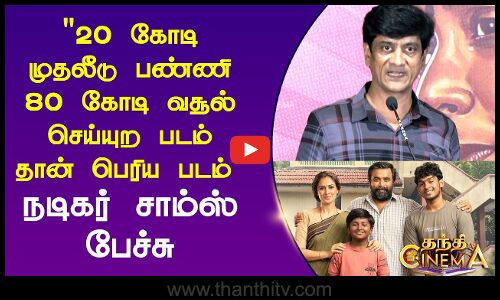 20 கோடி முதலீடு பண்ணி 80 கோடி வசூல் செய்யுற படம் தான் பெரிய படம் நடிகர் சாம்ஸ் பேச்சு