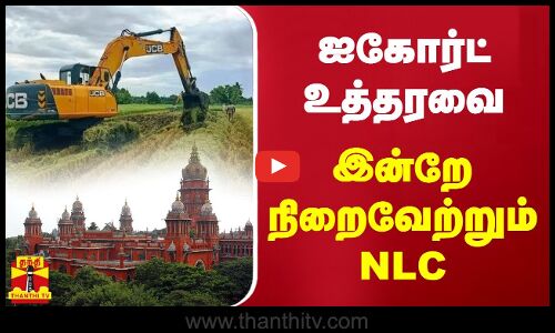 ஐகோர்ட் உத்தரவை இன்றே நிறைவேற்றும் NLC