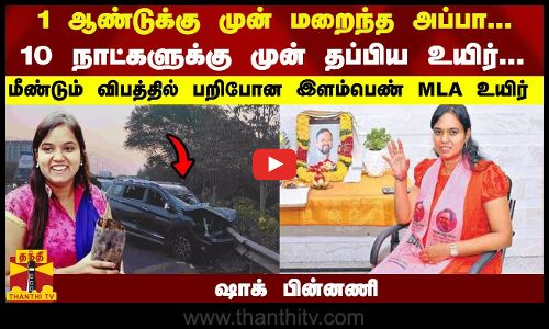 1 ஆண்டுக்கு முன் மறைந்த அப்பா... 10 நாட்களுக்கு முன் தப்பிய உயிர்... மீண்டும் விபத்தில் பறிபோன இளம்பெண் MLA உயிர் - ஷாக் பின்னணி