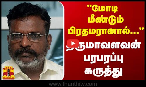மோடி மீண்டும் பிரதமரானால்... - திருமாவளவன் பரபரப்பு கருத்து