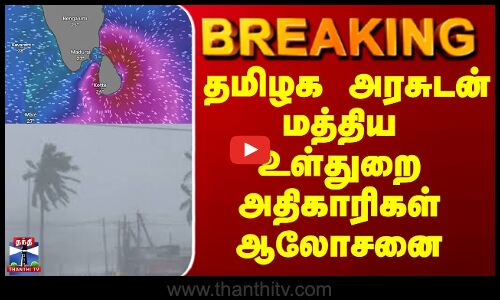 Breaking || ditwah cyclone || தமிழக அரசுடன் மத்திய உள்துறைஅதிகாரிகள் ஆலோசனை