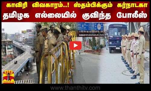 காவிரி விவகாரம்... ஸ்தம்பிக்கும் கர்நாடகா..  - தமிழக எல்லையில் குவிந்த போலீஸ் | Kaveri River