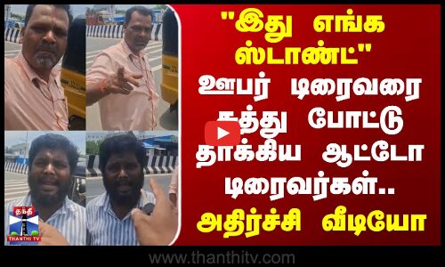 இது எங்க ஆட்டோ ஸ்டாண்ட் - ஊபர் டிரைவரை சுத்து போட்டு தாக்கிய ஆட்டோ டிரைவர்கள்