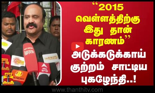 2015 வெள்ளத்திற்கு இது தான் காரணம்..அடுக்கடுக்காய் குற்றம் சாட்டிய புகழேந்தி