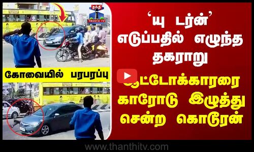 Kovai | `யு டர்ன்’ எடுப்பதில் எழுந்த தகராறு - ஆட்டோக்காரரை காரோடு இழுத்து சென்ற கொடூரன்