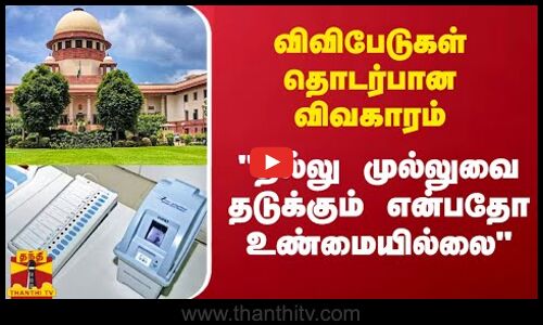 விவிபேடுகள் தொடர்பான  விவகாரம்.. தில்லு முல்லுவை தடுக்கும் என்பதோ உண்மையில்லை