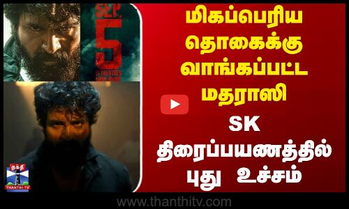 மிகப்பெரிய தொகைக்கு வாங்கப்பட்ட மதராஸி - SK திரைப்பயணத்தில் புது உச்சம்