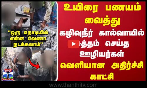 Drainage உயிரை பணயம் வைத்து கழிவுநீர் கால்வாயில் சுத்தம் செய்த ஊழியர்கள்..வெளியான அதிர்ச்சி காட்சி